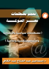 معحم مصطلحات عصر العولمة : مطلحات سياسية واقتصادية واجتماعية ونفسية وإعلامية